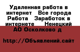 Удаленная работа в интернет - Все города Работа » Заработок в интернете   . Ненецкий АО,Осколково д.